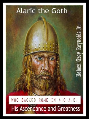 cover image of Alaric the Goth Who Sacked Rome in 410 A.D. His Ascendance and Greatness